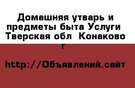 Домашняя утварь и предметы быта Услуги. Тверская обл.,Конаково г.